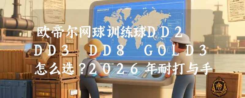 欧帝尔网球训练球DD2 DD3 DD8 GOLD3怎么选？2026年耐打与手感实测解析
