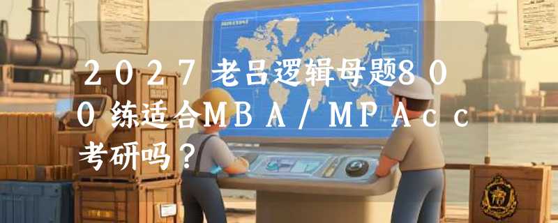 2027老吕逻辑母题800练适合MBA/MPAcc考研吗？