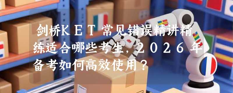 剑桥KET常见错误精讲精练适合哪些考生，2026年备考如何高效使用？