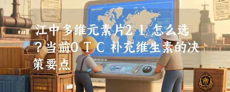 江中多维元素片21怎么选？当前OTC补充维生素的决策要点