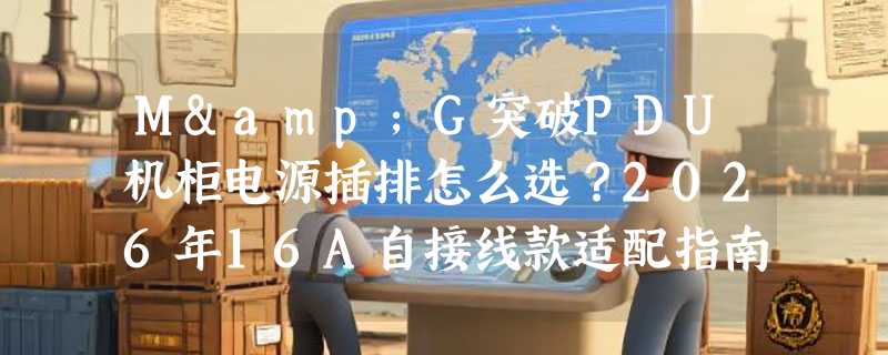 M&G突破PDU机柜电源插排怎么选？2026年16A自接线款适配指南