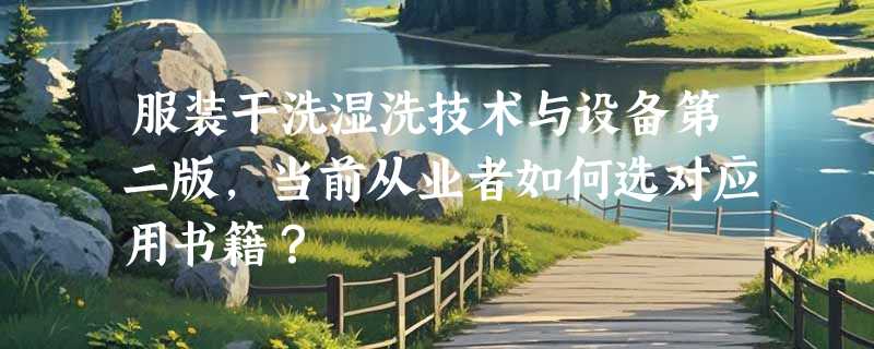 服装干洗湿洗技术与设备第二版，当前从业者如何选对应用书籍？