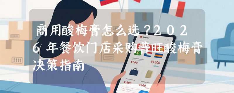 商用酸梅膏怎么选？2026年餐饮门店采购普旺酸梅膏决策指南