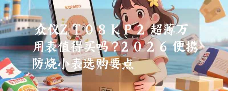 众仪ZT08KP2超薄万用表值得买吗？2026便携防烧小表选购要点