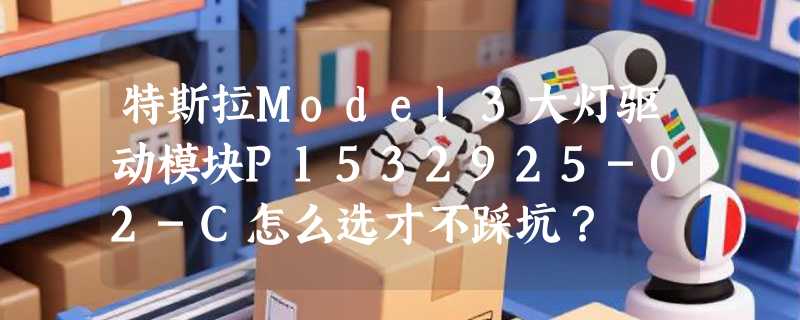 特斯拉Model3大灯驱动模块P1532925-02-C怎么选才不踩坑？
