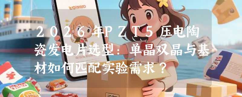 2026年PZT5压电陶瓷发电片选型：单晶双晶与基材如何匹配实验需求？