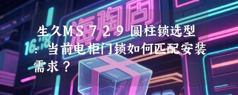 生久MS729圆柱锁选型：当前电柜门锁如何匹配安装需求？