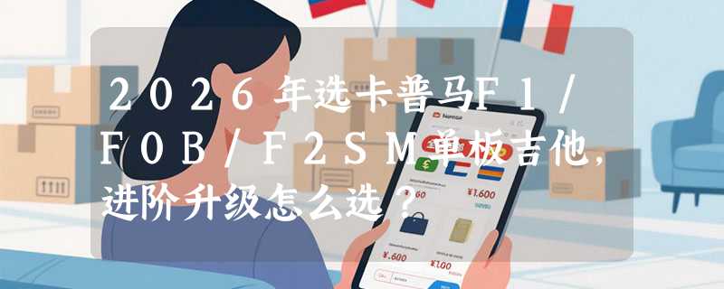 2026年选卡普马F1/F0B/F2SM单板吉他，进阶升级怎么选？