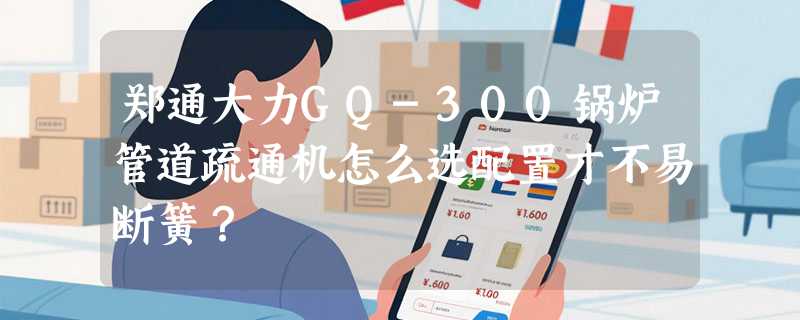 郑通大力GQ-300锅炉管道疏通机怎么选配置才不易断簧？