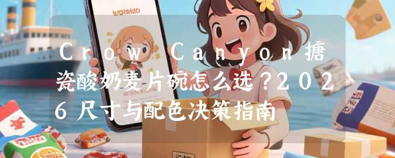 Crow Canyon搪瓷酸奶麦片碗怎么选？2026尺寸与配色决策指南