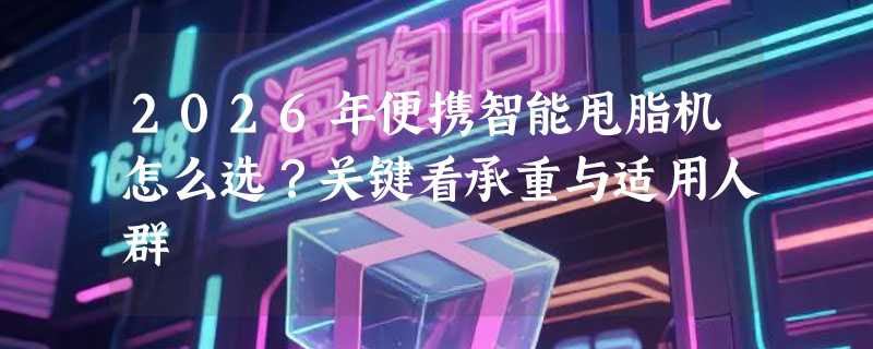 2026年便携智能甩脂机怎么选？关键看承重与适用人群