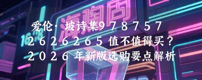 爱伦·坡诗集9787572626265值不值得买？2026年新版选购要点解析