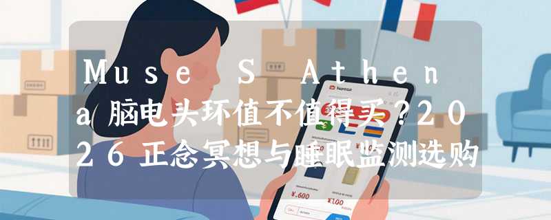 Muse S Athena脑电头环值不值得买？2026正念冥想与睡眠监测选购指南
