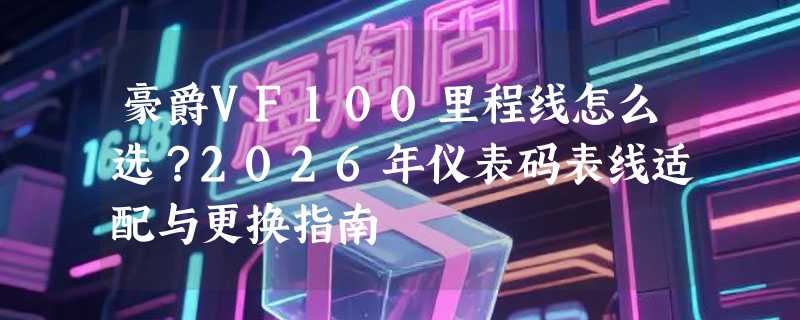 豪爵VF100里程线怎么选？2026年仪表码表线适配与更换指南
