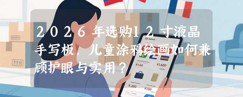 2026年选购12寸液晶手写板，儿童涂鸦绘画如何兼顾护眼与实用？
