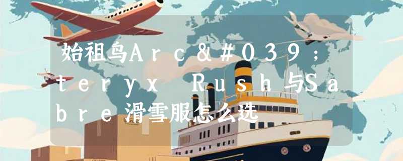 始祖鸟Arc'teryx Rush与Sabre滑雪服怎么选