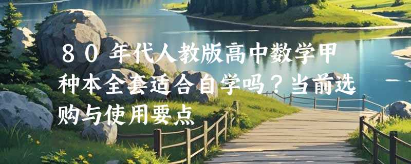 80年代人教版高中数学甲种本全套适合自学吗？当前选购与使用要点