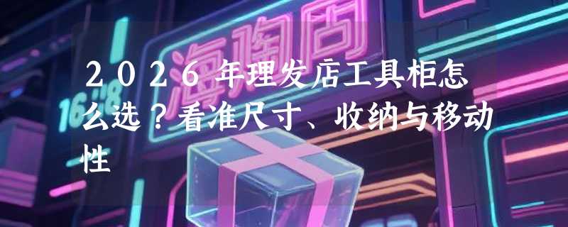 2026年理发店工具柜怎么选？看准尺寸、收纳与移动性