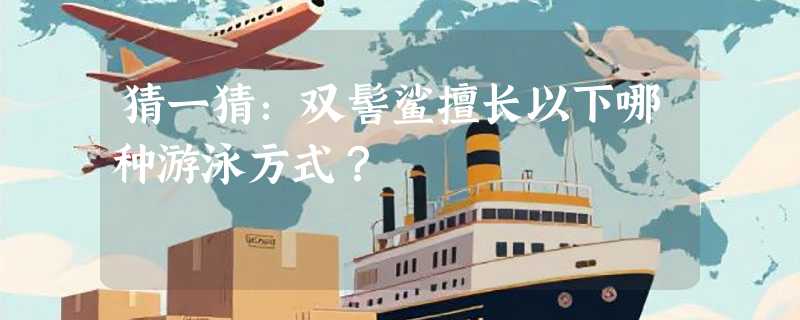 猜一猜：双髻鲨擅长以下哪种游泳方式？