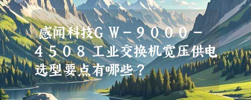 感闻科技GW-9000-4508工业交换机宽压供电选型要点有哪些？