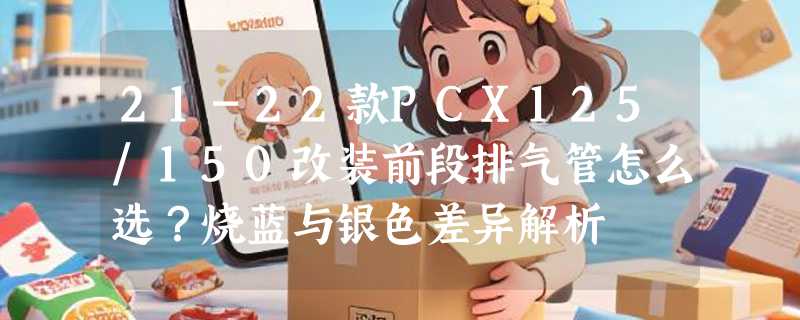 21-22款PCX125/150改装前段排气管怎么选？烧蓝与银色差异解析