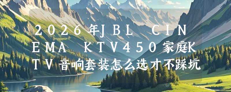 2026年JBL CINEMA KTV450家庭KTV音响套装怎么选才不踩坑？