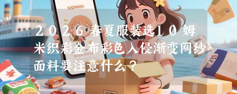 2026春夏服装选10姆米织彩金布彩色入侵渐变网纱面料要注意什么？
