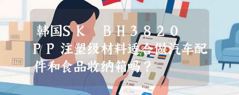 韩国SK BH3820 PP注塑级材料适合做汽车配件和食品收纳箱吗？