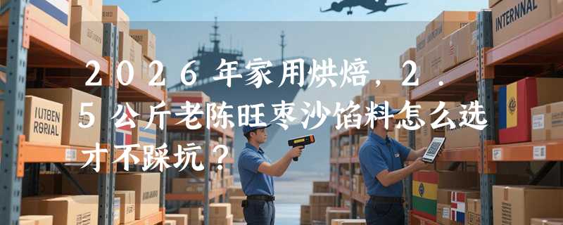 2026年家用烘焙，2.5公斤老陈旺枣沙馅料怎么选才不踩坑？