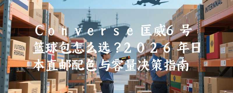 Converse匡威6号篮球包怎么选？2026年日本直邮配色与容量决策指南