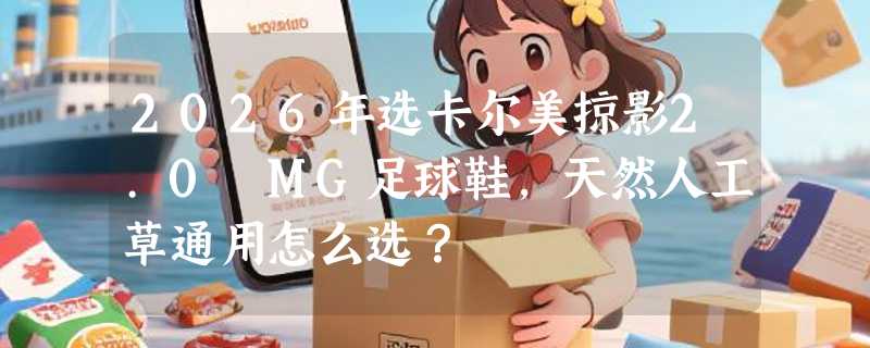 2026年选卡尔美掠影2.0 MG足球鞋，天然人工草通用怎么选？