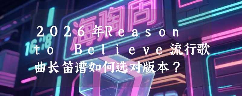 2026年Reason to Believe流行歌曲长笛谱如何选对版本？
