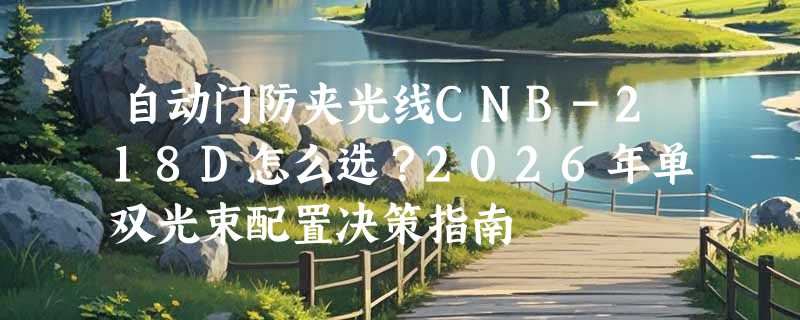 自动门防夹光线CNB-218D怎么选？2026年单双光束配置决策指南