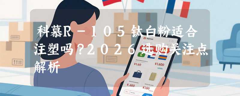 科慕R-105钛白粉适合注塑吗？2026选购关注点解析