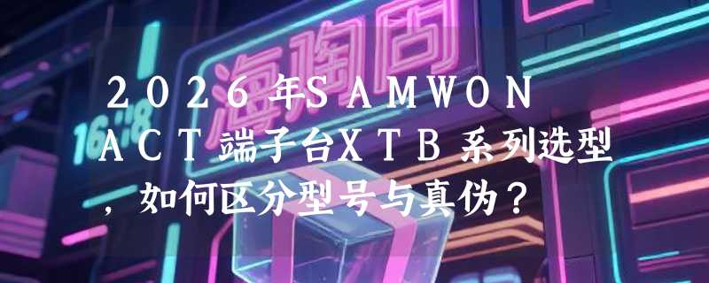 2026年SAMWON ACT端子台XTB系列选型，如何区分型号与真伪？