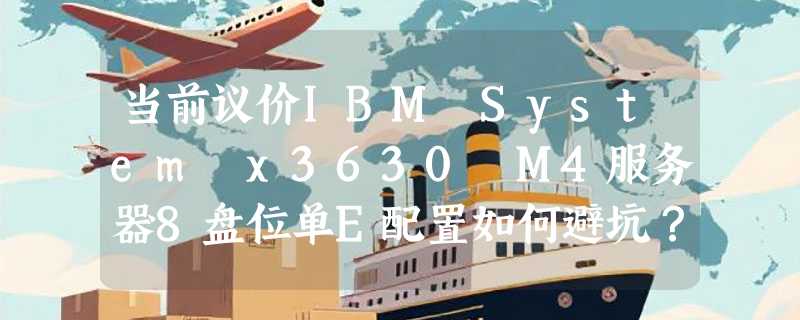 当前议价IBM System x3630 M4服务器8盘位单E配置如何避坑？