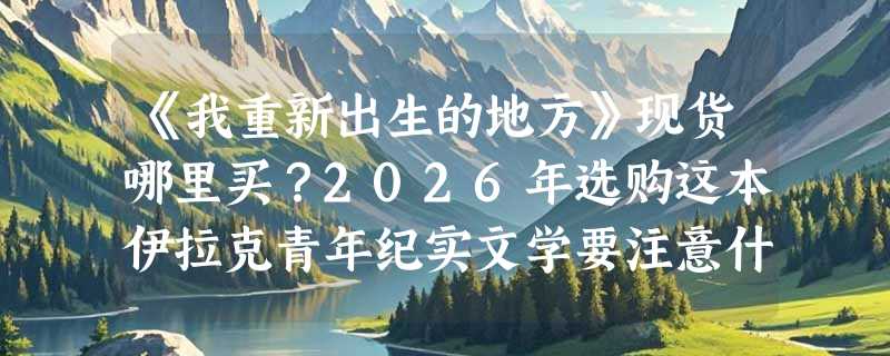 《我重新出生的地方》现货哪里买？2026年选购这本伊拉克青年纪实文学要注意什么