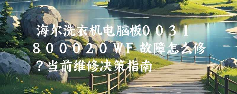 海尔洗衣机电脑板0031800020WF故障怎么修？当前维修决策指南