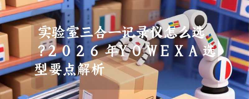 实验室三合一记录仪怎么选？2026年YOWEXA选型要点解析