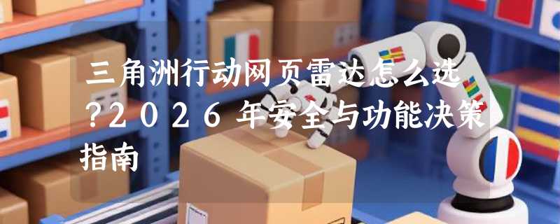 三角洲行动网页雷达怎么选？2026年安全与功能决策指南