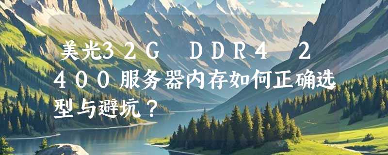 美光32G DDR4 2400服务器内存如何正确选型与避坑？