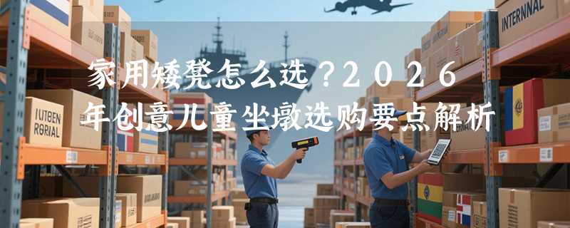 家用矮凳怎么选？2026年创意儿童坐墩选购要点解析