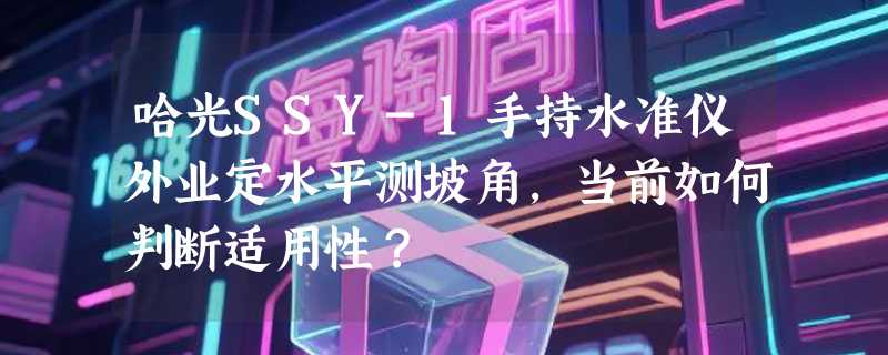 哈光SSY-1手持水准仪外业定水平测坡角，当前如何判断适用性？