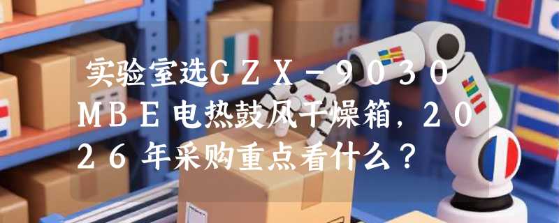 实验室选GZX-9030MBE电热鼓风干燥箱，2026年采购重点看什么？