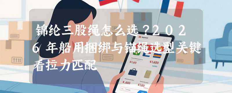 锦纶三股绳怎么选？2026年船用捆绑与锚绳选型关键看拉力匹配
