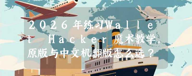 2026年练习Wallet Hacker魔术教学，原版与中文机翻版怎么选？