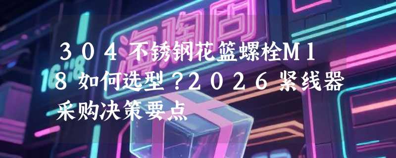 304不锈钢花篮螺栓M18如何选型？2026紧线器采购决策要点