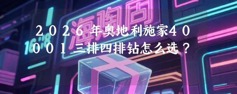 2026年奥地利施家40001三排四排钻怎么选？