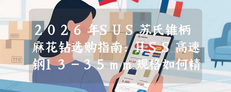 2026年SUS苏氏锥柄麻花钻选购指南：HSS高速钢13-35mm规格如何精准匹配？