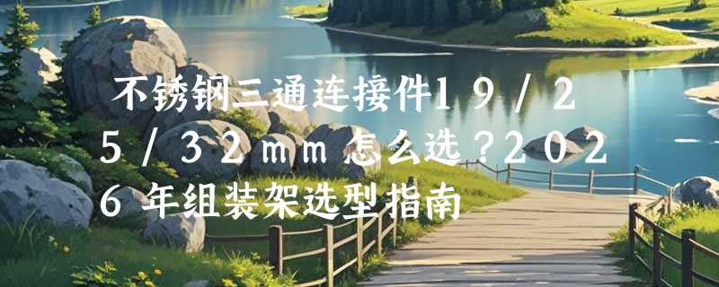 不锈钢三通连接件19/25/32mm怎么选？2026年组装架选型指南
